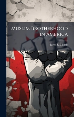 Muslim Brotherhood in America by Morris, Jason R.