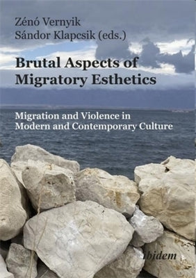 Brutal Aspects of Migratory Esthetics: Migration and Violence in Modern and Contemporary Culture by Vernyik, Zénó