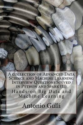 A collection of Advanced Data Science and Machine Learning Interview Questions Solved in Python and Spark (II): Hands-on Big Data and Machine Learning by Gulli, Antonio