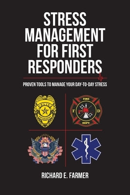 Stress Management for First Responders: Proven Tools to Manage Your Day-to-Day Stress by Farmer, Richard E.
