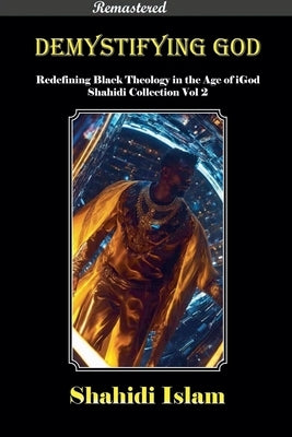 Demystifying God Redefining Black Theology in the Age of iGod Shahidi Collection Vol 2 [REMASTERED] by Islam, Shahidi