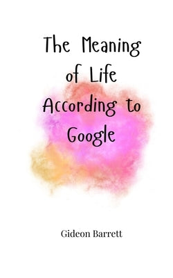 The Meaning of Life According to Google by Barrett, Gideon
