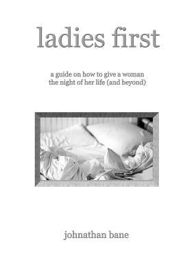 Ladies First: A Guide on How to Give a Woman the Night of Her Life (and Beyond) by Bane, Johnathan