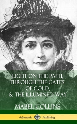 Light on the Path, Through the Gates of Gold & The Illumined Way (Hardcover) by Collins, Mabel