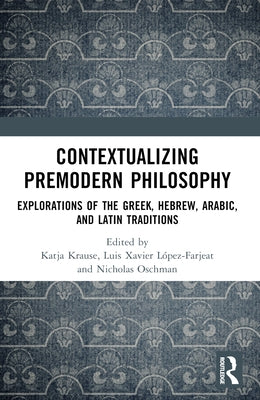 Contextualizing Premodern Philosophy: Explorations of the Greek, Hebrew, Arabic, and Latin Traditions by Krause, Katja