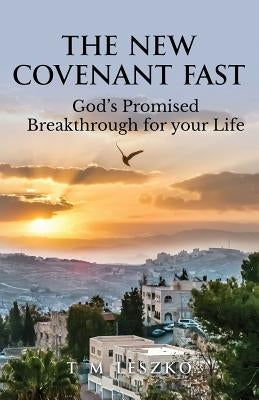 The New Covenant Fast: God's Promised Breakthrough for your Life by Leszko, T. M.