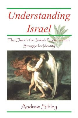 Understanding Israel: The Church, the Jewish People and the Struggle for Identity by Sibley, Andrew Mark