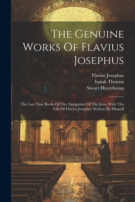 The Genuine Works Of Flavius Josephus: The Last Nine Books Of The Antiquities Of The Jews, With The Life Of Flavius Josephus Written By Himself by Josephus, Flavius