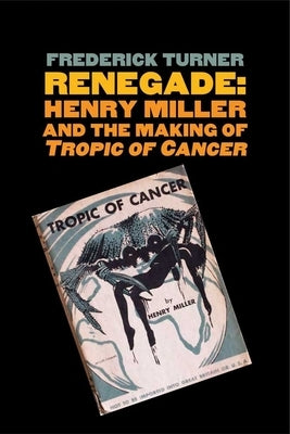 Renegade: Henry Miller and the Making of tropic of Cancer by Turner, Frederick