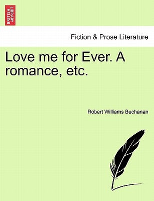 Love Me for Ever. a Romance, Etc. by Buchanan, Robert Williams