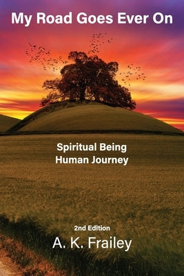 My Road Goes Ever On: Spiritual Being Human Journey by Frailey, A. K.