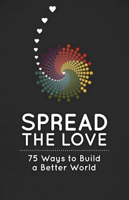 Spread the Love: 75 Ways to Build a Better World by Lovebook