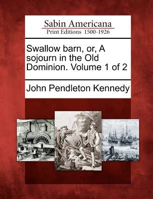 Swallow Barn, Or, a Sojourn in the Old Dominion. Volume 1 of 2 by Kennedy, John Pendleton