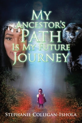 My Ancestor's Path Is My Future Journey by Colligan-Ishola, Stephanie