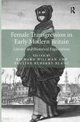 Female Transgression in Early Modern Britain: Literary and Historical Explorations by Hillman, Richard
