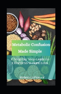 Metabolic Confusion Made Simple: A Step-by-Step Guide to Effortless Weight Loss by Power, Rebecca