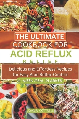 The Ultimate Cookbook for Acid Reflux Relief: Delicious and Effortless Recipes for Easy Acid Reflux Control by Cottrell, Joan R.