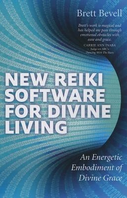 New Reiki Software for Divine Living: An Energetic Embodiment of Divine Grace by Bevell, Brett