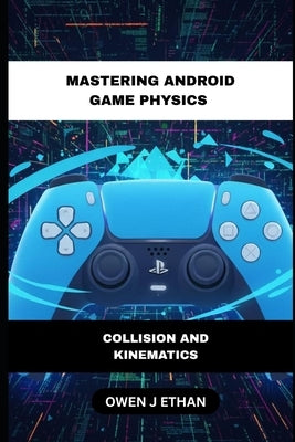 Mastering Android Game Physics: Collision And Kinematics by J. Ethan, Owen