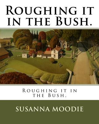 Roughing it in the Bush. by Moodie, Susanna