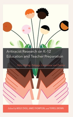 Antiracist Research on K-12 Education and Teacher Preparation: Policy Making, Pedagogy, Curriculum, and Practices by Zhou, Molly