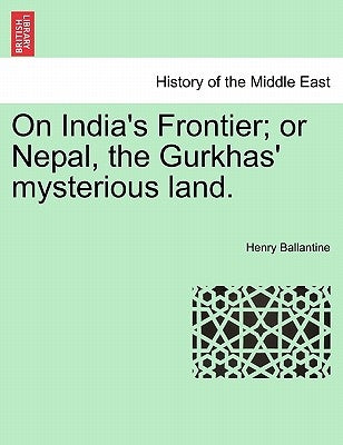 On India's Frontier; Or Nepal, the Gurkhas' Mysterious Land. by Ballantine, Henry