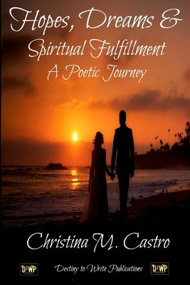 Hopes, Dreams & Spiritual Fulfillment A Poetic Journey by M. Castro, Christina