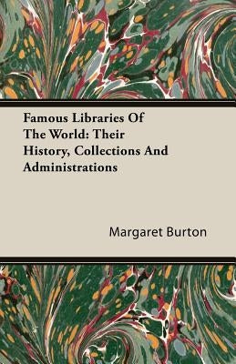 Famous Libraries of the World: Their History, Collections and Administrations by Burton, Margaret