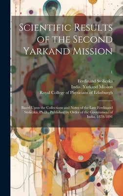 Scientific Results of the Second Yarkand Mission: Based Upon the Collections and Notes of the Late Ferdinand Stoliczka, Ph.D., Published by Order of t by Stoliczka, Ferdinand 1838-1874