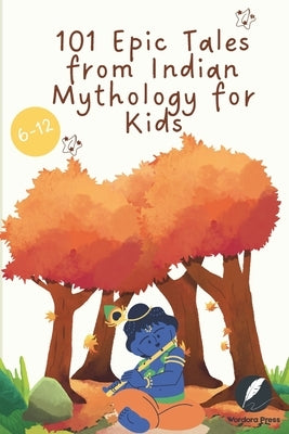 101 Epic Tales from Indian Mythology for Kids: Timeless Tales of Krishna, Ganesha, Hanuman, Shiva, Vishnu & the Gods from Ancient India by Press, Wordora