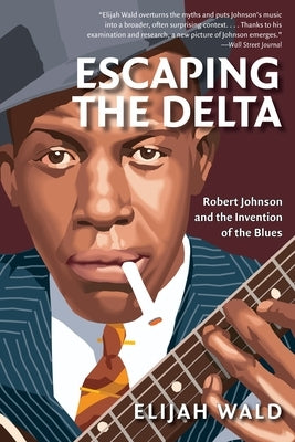Escaping the Delta: Robert Johnson and the Invention of the Blues by Wald, Elijah