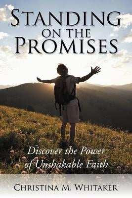 Standing on the Promises: Discover the Power of Unshakable Faith by Whitaker, Christina M.