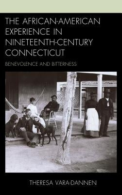 The African-American Experience in Nineteenth-Century Connecticut: Benevolence and Bitterness by Vara-Dannen, Theresa