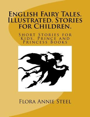 English Fairy Tales. Illustrated. Stories for Children.: Short Stories for Kids. Prince and Princess Books by Annie Steel, Flora