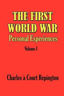The First World War Vol 1: Personal Experiences by Repington, Charles a. Court