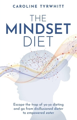The Mindset Diet: Escape the Trap of Yo-Yo Dieting and Go from Disillusioned Dieter to Empowered Eater by Tyrwhitt, Caroline