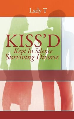 Kiss'd: Kept in Silence Surviving Divorce by Lady T.