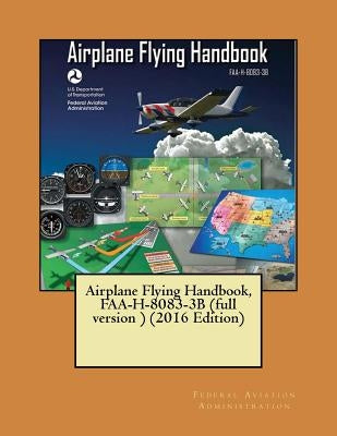 Airplane Flying Handbook, FAA-H-8083-3B (full version ) (2016 Edition)( NOT in COLOR ) by Administration, Federal Aviation