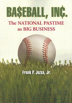 Baseball, Inc.: The National Pastime as Big Business by Jozsa, Frank P.
