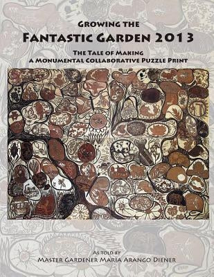 Growing the Fantastic Garden 2013: The Tale of Making a Monumental Collaborative Puzzle Print by Arango Diener, Maria