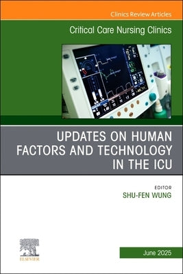 Updates on Human Factors and Technology in the Icu, an Issue of Critical Care Nursing Clinics of North America: Volume 37-2 by Wung, Shu-Fen