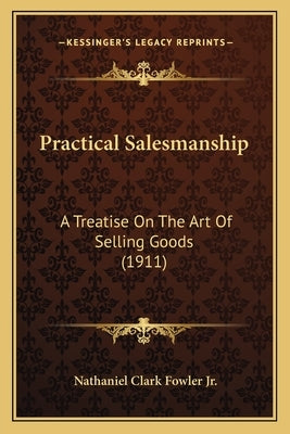 Practical Salesmanship: A Treatise On The Art Of Selling Goods (1911) by Fowler, Nathaniel Clark, Jr.