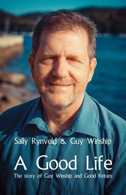A Good Life: The Story of Guy Winship and Good Return by Rynveld, Sally