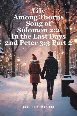 Lily Among Thorns Song of Solomon 2: 2 In the Last Days 2nd Peter 3:3 Part 2 by Mazzone, Annette K.