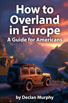How to Overland in Europe: A Guide for Americans by Murphy, Declan
