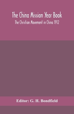 The China Mission Year Book; The Christian Movement In China 1912 by G H Bondfield