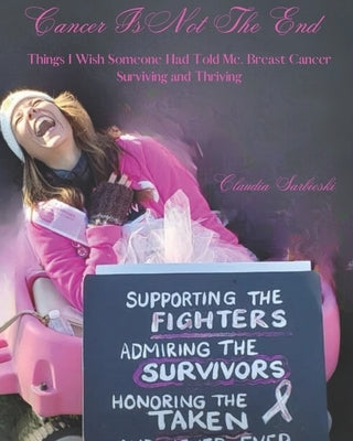 Cancer Is Not The End: Things I Wish Someone Had Told Me, Breast Cancer Surviving and Thriving by Sarbieski, Claudia