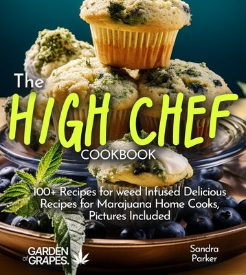 The High Chef Cookbook: 100+ Recipes for weed Infused Delicious Recipes for Marajuana Home Cooks, Pictures Included by Parker, Sandra