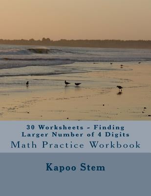 30 Worksheets - Finding Larger Number of 4 Digits: Math Practice Workbook by Stem, Kapoo