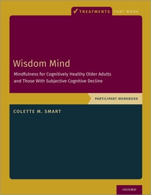 Wisdom Mind: Mindfulness for Cognitively Healthy Older Adults and Those with Subjective Cognitive Decline, Participant Workbook by Smart, Colette M.